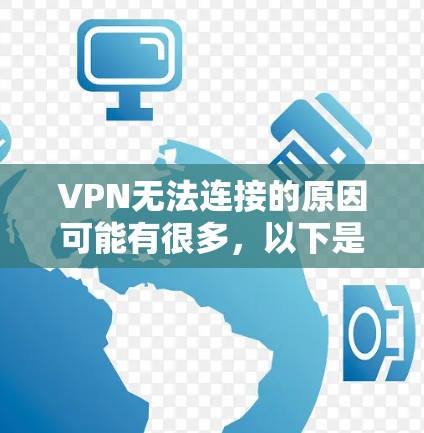 VPN无法连接的原因可能有很多，以下是一些常见问题及解决方法，请逐步排查