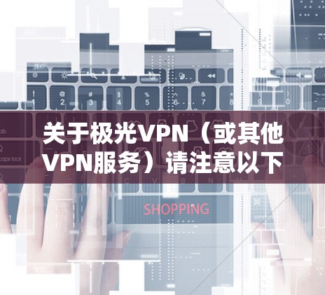 关于极光VPN（或其他VPN服务）请注意以下几点重要信息