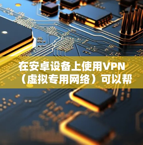在安卓设备上使用VPN（虚拟专用网络）可以帮助你加密网络流量、访问受地域限制的内容或增强隐私保护。以下是详细的设置和使用指南