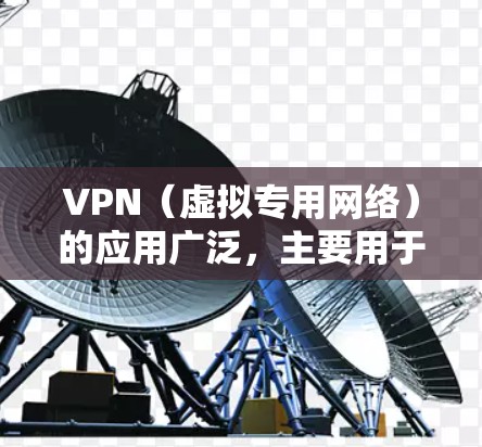 VPN（虚拟专用网络）的应用广泛，主要用于增强网络隐私、安全性和访问自由。以下是其主要应用场景及特点