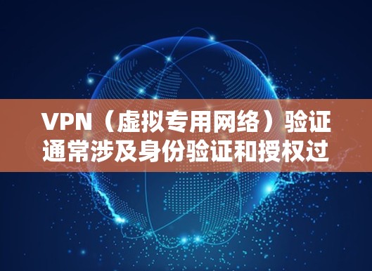 VPN（虚拟专用网络）验证通常涉及身份验证和授权过程，以确保只有合法用户能够访问网络资源。以下是常见的VPN验证方法和步骤