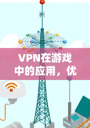 VPN在游戏中的应用，优势、风险与优化策略