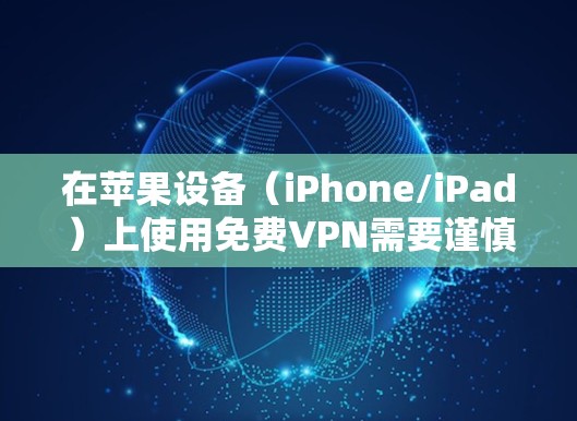 在苹果设备（iPhone/iPad）上使用免费VPN需要谨慎，因为部分免费服务可能存在隐私或安全风险（如数据收集、广告注入等）以下是一些相对可靠的选项和使用建议
