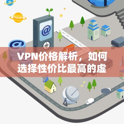 VPN价格解析，如何选择性价比最高的虚拟专用网络服务
