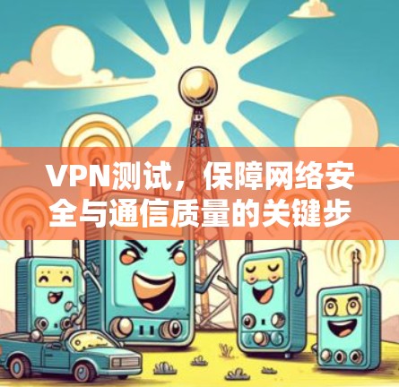 VPN测试，保障网络安全与通信质量的关键步骤