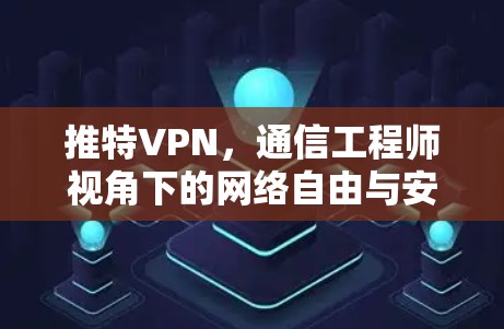 推特VPN，通信工程师视角下的网络自由与安全隐患